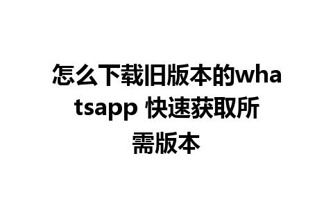 怎么下载旧版本的whatsapp 快速获取所需版本