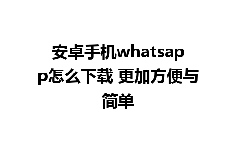 安卓手机whatsapp怎么下载 更加方便与简单