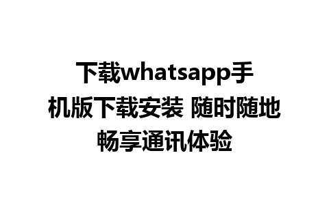 下载whatsapp手机版下载安装 随时随地畅享通讯体验