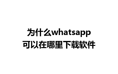 为什么whatsapp可以在哪里下载软件 