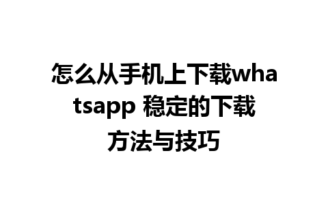 怎么从手机上下载whatsapp 稳定的下载方法与技巧