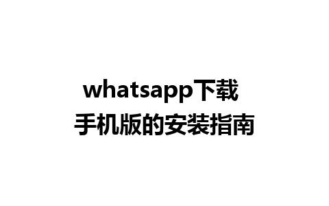 whatsapp下载 手机版的安装指南