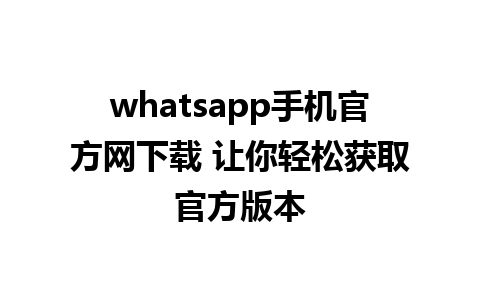 whatsapp手机官方网下载 让你轻松获取官方版本