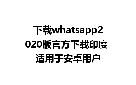 下载whatsapp2020版官方下载印度 适用于安卓用户