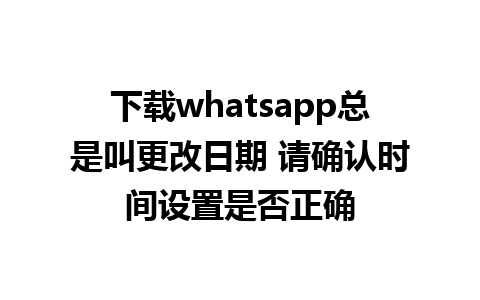 下载whatsapp总是叫更改日期 请确认时间设置是否正确