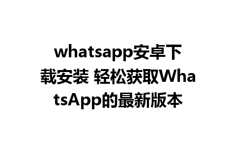 whatsapp安卓下载安装 轻松获取WhatsApp的最新版本