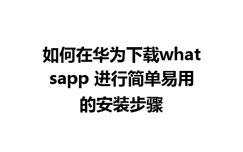 如何在华为下载whatsapp 进行简单易用的安装步骤