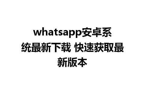 whatsapp安卓系统最新下载 快速获取最新版本