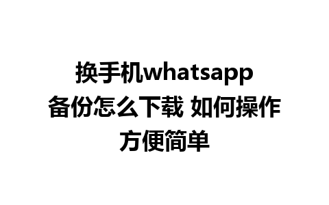 换手机whatsapp备份怎么下载 如何操作方便简单