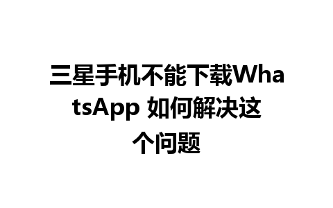 三星手机不能下载WhatsApp 如何解决这个问题