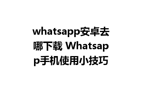 whatsapp安卓去哪下载 Whatsapp手机使用小技巧