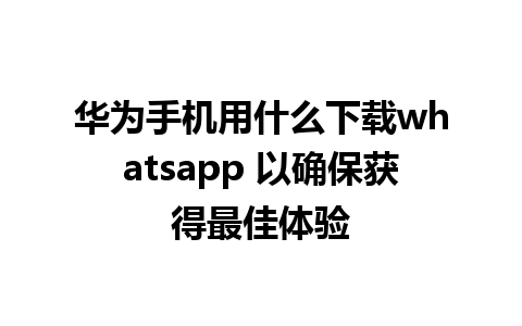 华为手机用什么下载whatsapp 以确保获得最佳体验