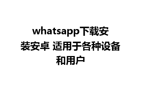 whatsapp下载安装安卓 适用于各种设备和用户