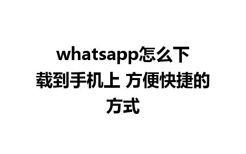 whatsapp怎么下载到手机上 方便快捷的方式