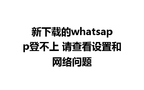 新下载的whatsapp登不上 请查看设置和网络问题