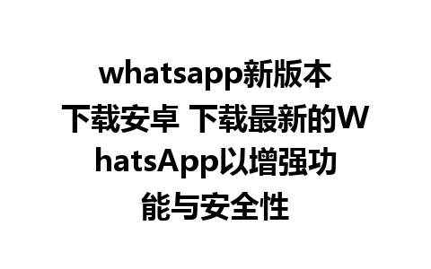 whatsapp新版本下载安卓 下载最新的WhatsApp以增强功能与安全性