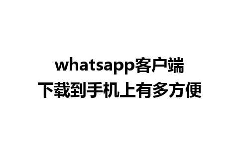 whatsapp客户端下载到手机上有多方便