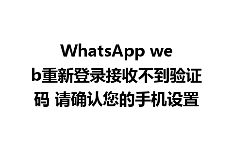 WhatsApp web重新登录接收不到验证码 请确认您的手机设置