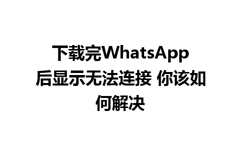 下载完WhatsApp后显示无法连接 你该如何解决