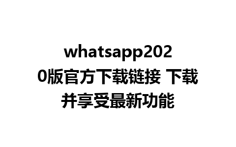 whatsapp2020版官方下载链接 下载并享受最新功能