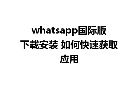 whatsapp国际版下载安装 如何快速获取应用