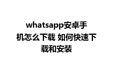 whatsapp安卓手机怎么下载 如何快速下载和安装