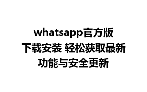 whatsapp官方版下载安装 轻松获取最新功能与安全更新