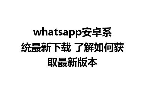 whatsapp安卓系统最新下载 了解如何获取最新版本