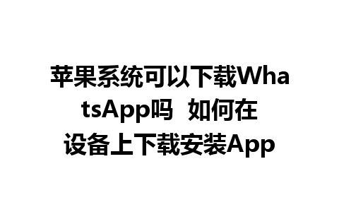 苹果系统可以下载WhatsApp吗  如何在设备上下载安装App