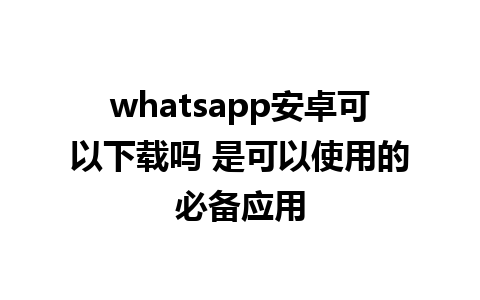 whatsapp安卓可以下载吗 是可以使用的必备应用