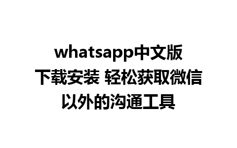 whatsapp中文版下载安装 轻松获取微信以外的沟通工具