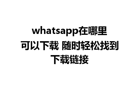 whatsapp在哪里可以下载 随时轻松找到下载链接