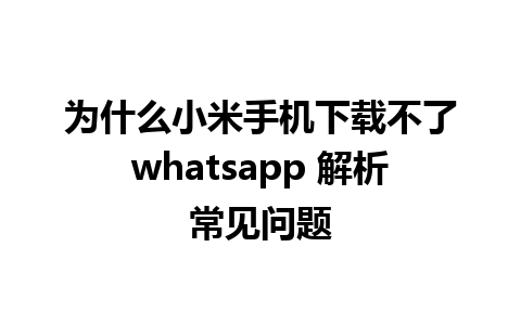 为什么小米手机下载不了whatsapp 解析常见问题