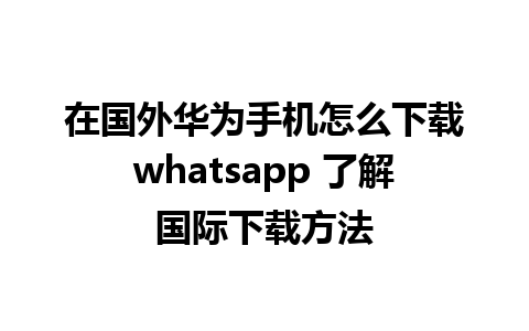 在国外华为手机怎么下载whatsapp 了解国际下载方法