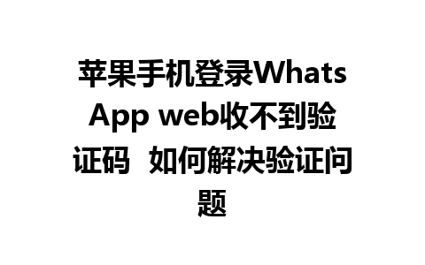 苹果手机登录WhatsApp web收不到验证码  如何解决验证问题