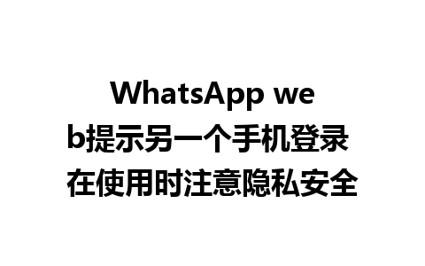 WhatsApp web提示另一个手机登录 在使用时注意隐私安全