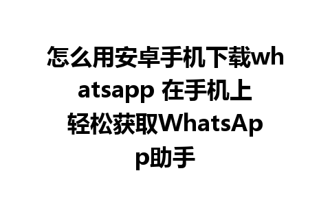 怎么用安卓手机下载whatsapp 在手机上轻松获取WhatsApp助手