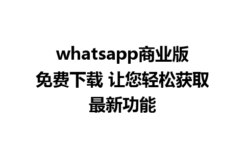 whatsapp商业版免费下载 让您轻松获取最新功能