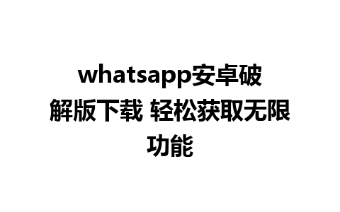 whatsapp安卓破解版下载 轻松获取无限功能