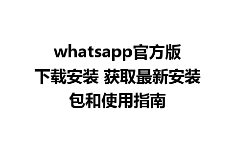 whatsapp官方版下载安装 获取最新安装包和使用指南