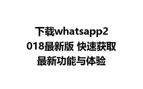 下载whatsapp2018最新版 快速获取最新功能与体验