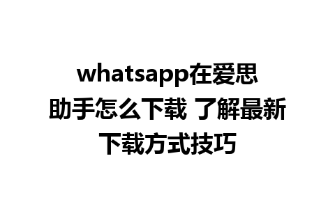 whatsapp在爱思助手怎么下载 了解最新下载方式技巧