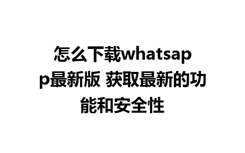 怎么下载whatsapp最新版 获取最新的功能和安全性