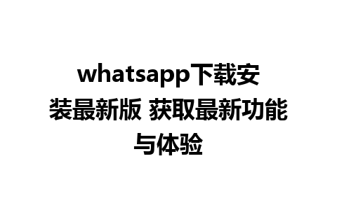 whatsapp下载安装最新版 获取最新功能与体验