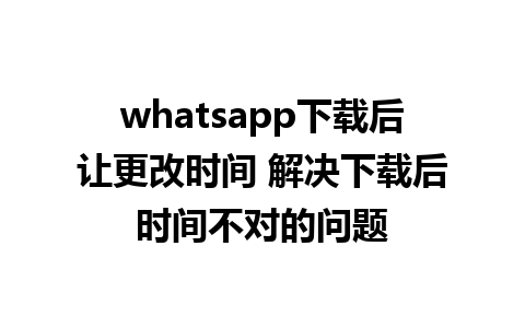 whatsapp下载后让更改时间 解决下载后时间不对的问题