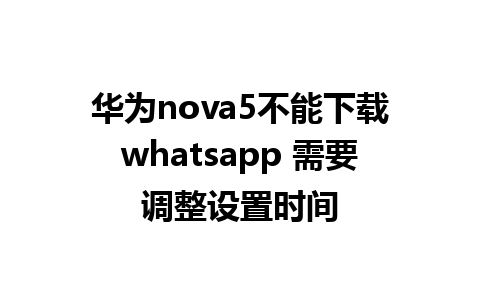 华为nova5不能下载whatsapp 需要调整设置时间