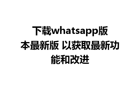 下载whatsapp版本最新版 以获取最新功能和改进