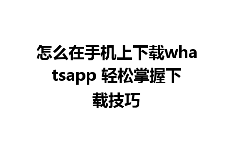 怎么在手机上下载whatsapp 轻松掌握下载技巧