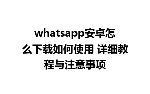 whatsapp安卓怎么下载如何使用 详细教程与注意事项