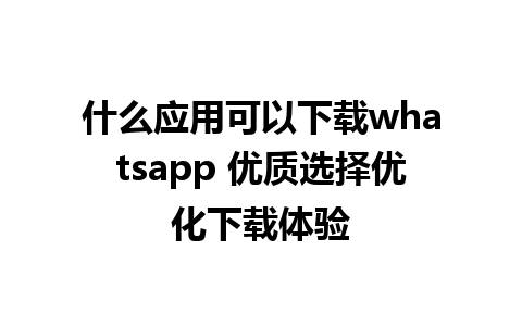 什么应用可以下载whatsapp 优质选择优化下载体验